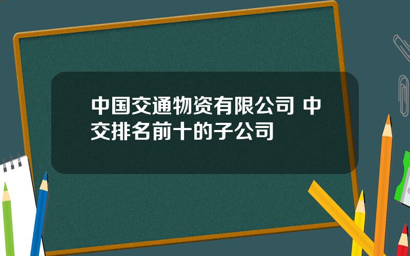 中国交通物资有限公司 中交排名前十的子公司